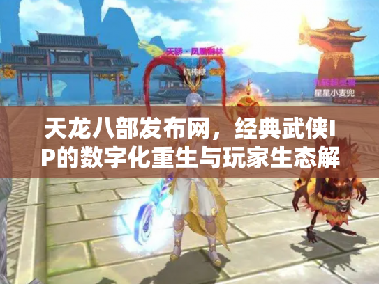天龙八部发布网，经典武侠IP的数字化重生与玩家生态解析