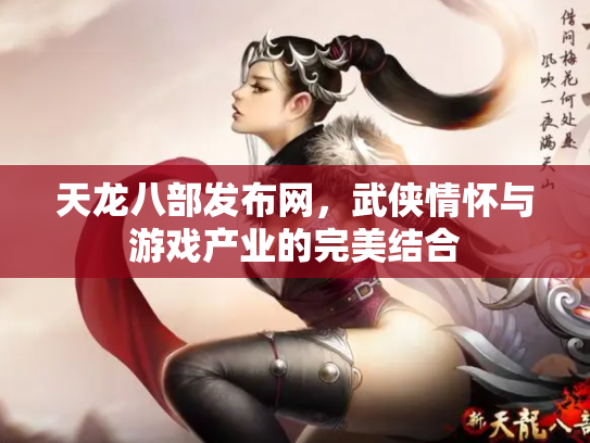 天龙八部发布网，武侠情怀与游戏产业的完美结合