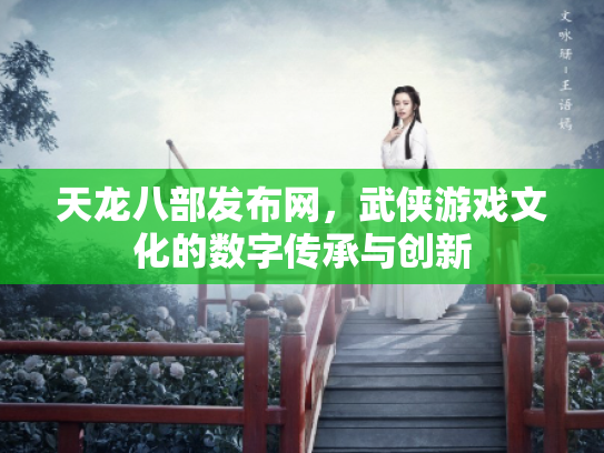 天龙八部发布网，武侠游戏文化的数字传承与创新