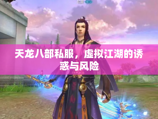 天龙八部私服，虚拟江湖的诱惑与风险