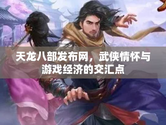 天龙八部发布网，武侠情怀与游戏经济的交汇点