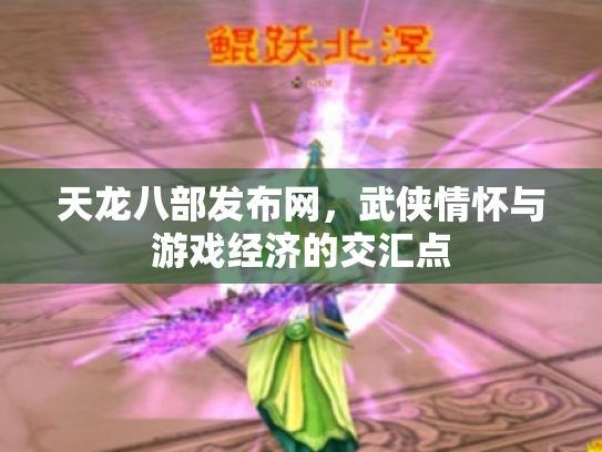 天龙八部发布网，武侠情怀与游戏经济的交汇点