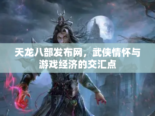 天龙八部发布网，武侠情怀与游戏经济的交汇点