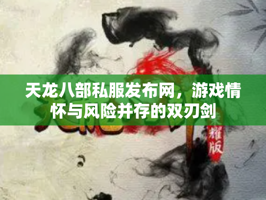 天龙八部私服发布网，游戏情怀与风险并存的双刃剑