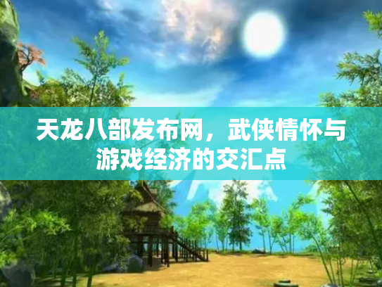 天龙八部发布网，武侠情怀与游戏经济的交汇点