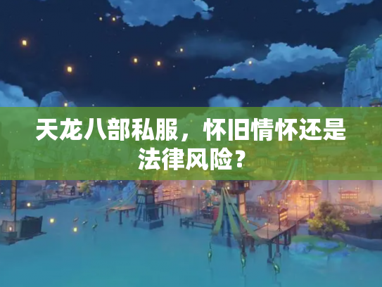 天龙八部私服，怀旧情怀还是法律风险？