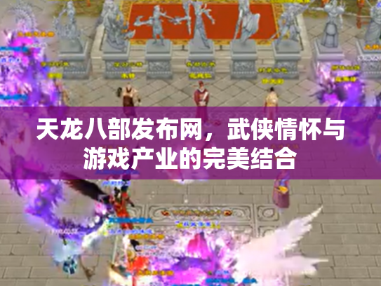 天龙八部发布网，武侠情怀与游戏产业的完美结合