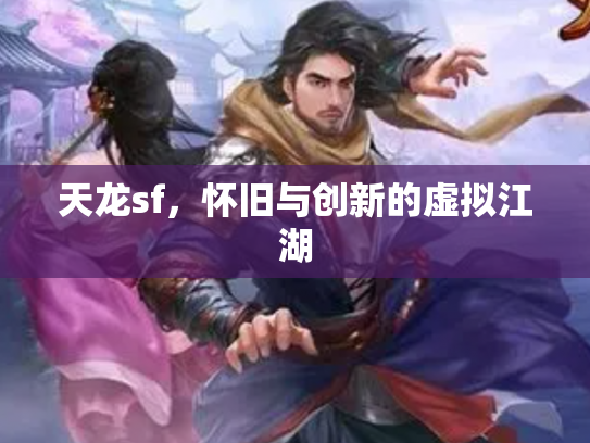 天龙sf，怀旧与创新的虚拟江湖