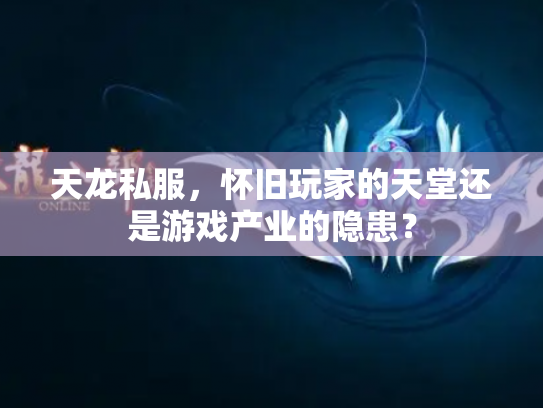 天龙私服，怀旧玩家的天堂还是游戏产业的隐患？