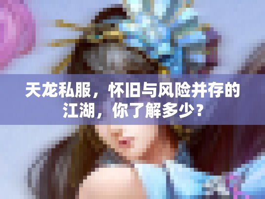 天龙私服，怀旧与风险并存的江湖，你了解多少？