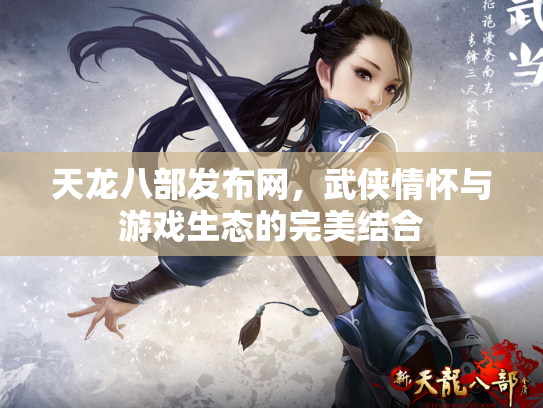 天龙八部发布网，武侠情怀与游戏生态的完美结合