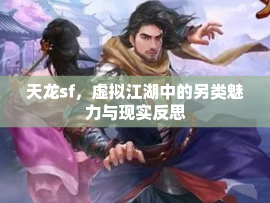 天龙sf，虚拟江湖中的另类魅力与现实反思