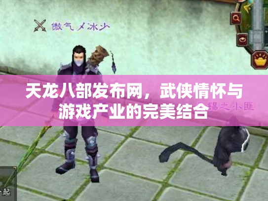 天龙八部发布网，武侠情怀与游戏产业的完美结合