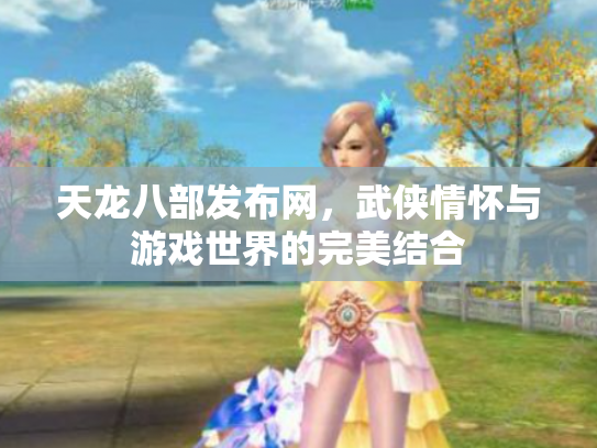 天龙八部发布网，武侠情怀与游戏世界的完美结合