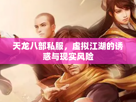 天龙八部私服，虚拟江湖的诱惑与现实风险
