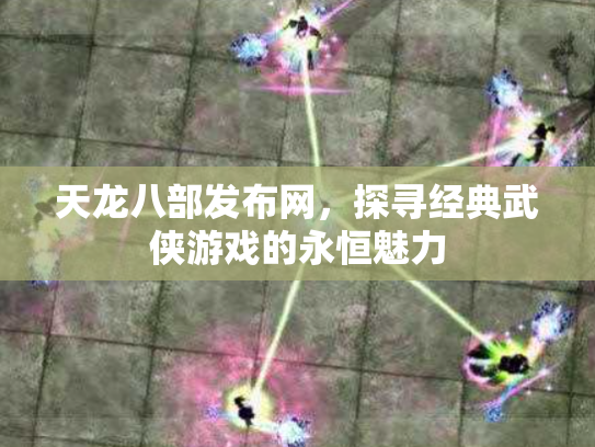 天龙八部发布网，探寻经典武侠游戏的永恒魅力