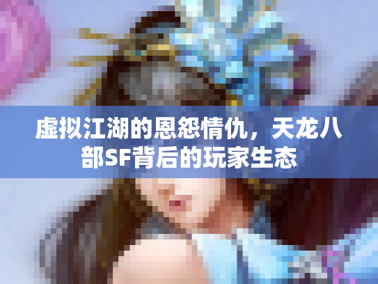 虚拟江湖的恩怨情仇，天龙八部SF背后的玩家生态