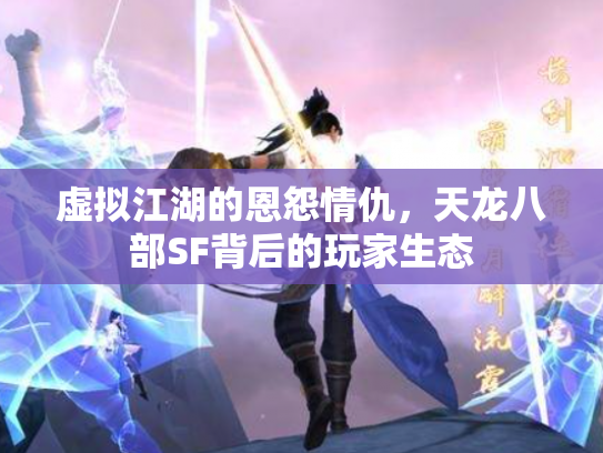 虚拟江湖的恩怨情仇，天龙八部SF背后的玩家生态