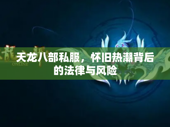 天龙八部私服，怀旧热潮背后的法律与风险