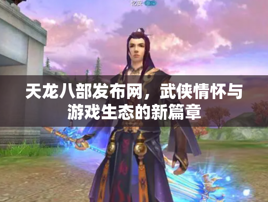 天龙八部发布网，武侠情怀与游戏生态的新篇章