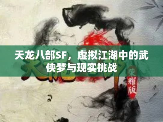 天龙八部SF，虚拟江湖中的武侠梦与现实挑战