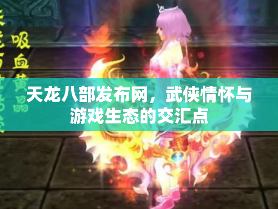 天龙八部发布网，武侠情怀与游戏生态的交汇点