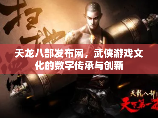 天龙八部发布网，武侠游戏文化的数字传承与创新