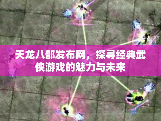 天龙八部发布网，探寻经典武侠游戏的魅力与未来