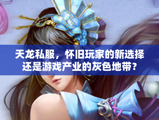 天龙私服，怀旧玩家的新选择还是游戏产业的灰色地带？