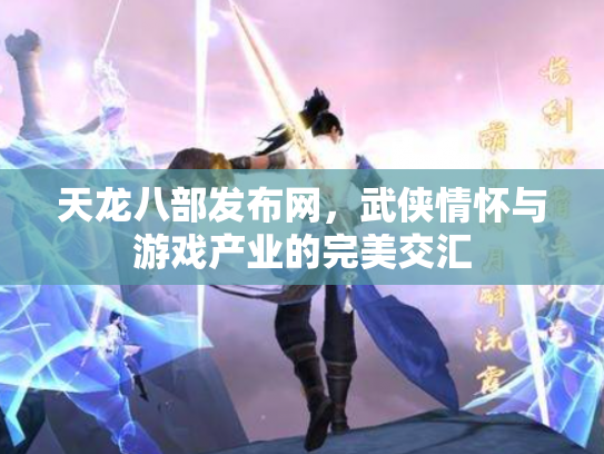 天龙八部发布网，武侠情怀与游戏产业的完美交汇
