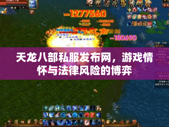 天龙八部私服发布网，游戏情怀与法律风险的博弈