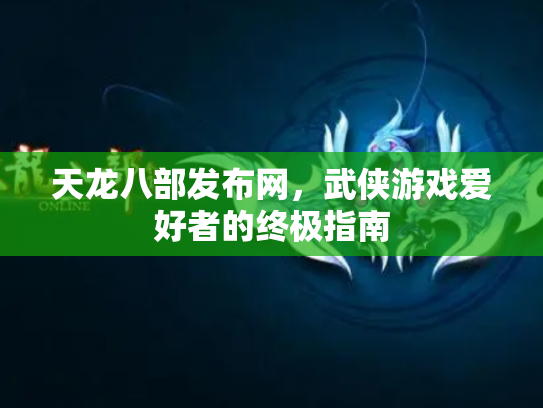 天龙八部发布网，武侠游戏爱好者的终极指南