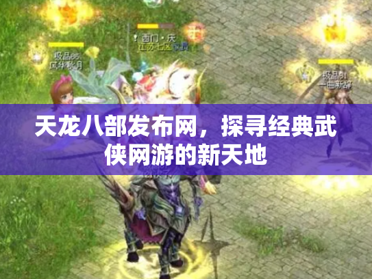 天龙八部发布网，探寻经典武侠网游的新天地