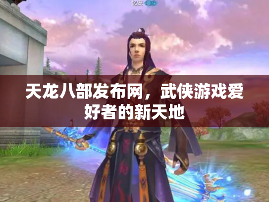 天龙八部发布网，武侠游戏爱好者的新天地