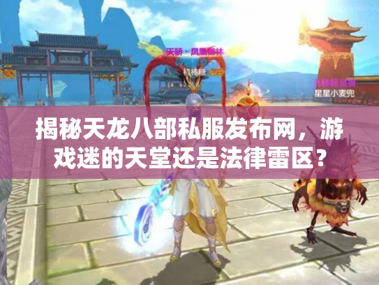 揭秘天龙八部私服发布网，游戏迷的天堂还是法律雷区？