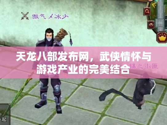天龙八部发布网，武侠情怀与游戏产业的完美结合