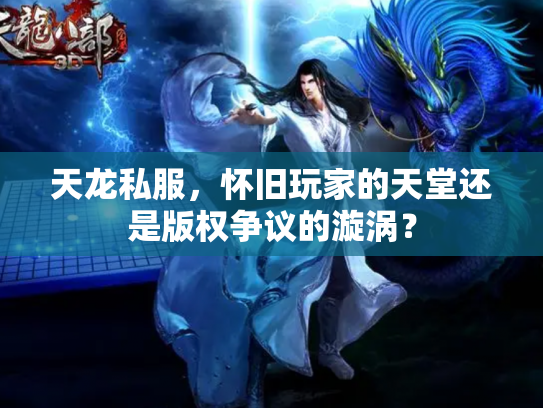 天龙私服，怀旧玩家的天堂还是版权争议的漩涡？