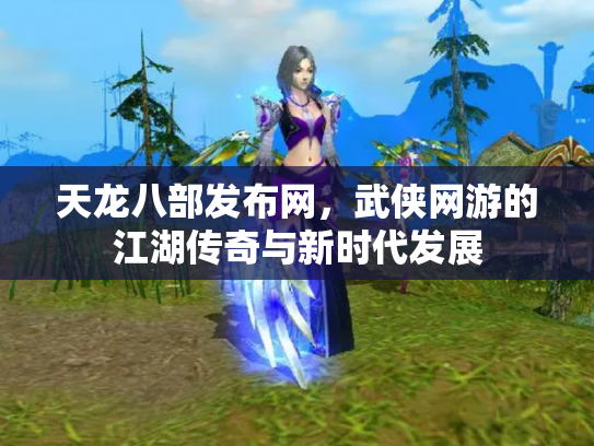 天龙八部发布网，武侠网游的江湖传奇与新时代发展