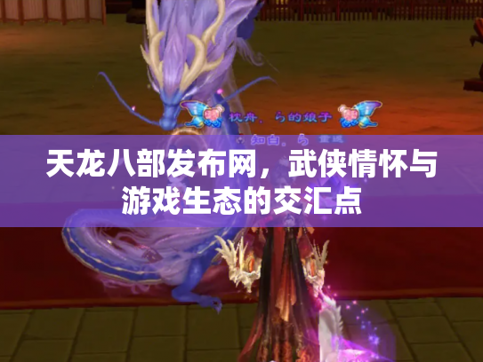 天龙八部发布网，武侠情怀与游戏生态的交汇点