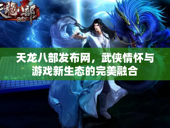 天龙八部发布网，武侠情怀与游戏新生态的完美融合
