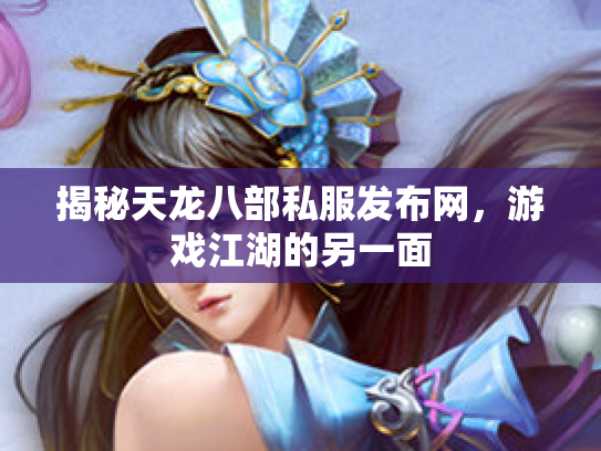 揭秘天龙八部私服发布网，游戏江湖的另一面