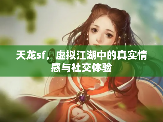 天龙sf，虚拟江湖中的真实情感与社交体验