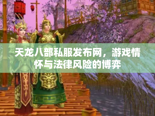 天龙八部私服发布网，游戏情怀与法律风险的博弈
