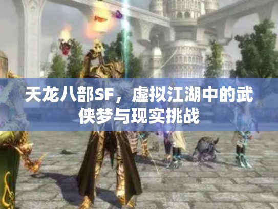 天龙八部SF，虚拟江湖中的武侠梦与现实挑战