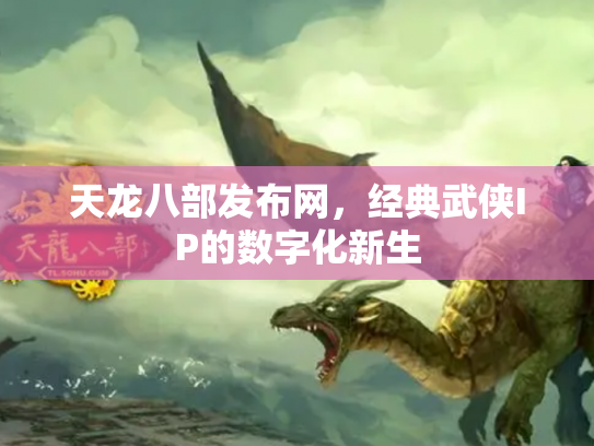 天龙八部发布网，经典武侠IP的数字化新生