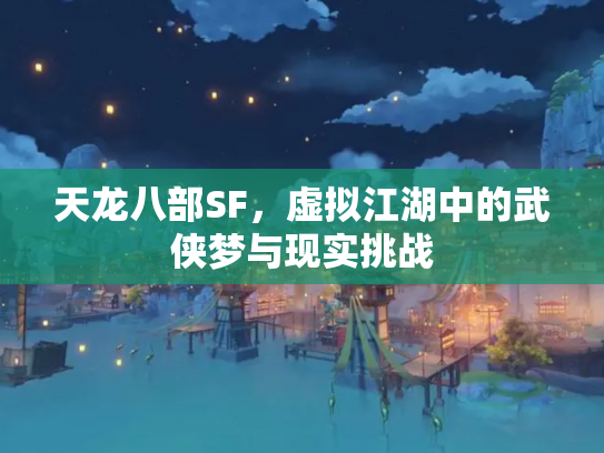 天龙八部SF，虚拟江湖中的武侠梦与现实挑战