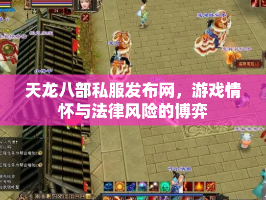 天龙八部私服发布网，游戏情怀与法律风险的博弈