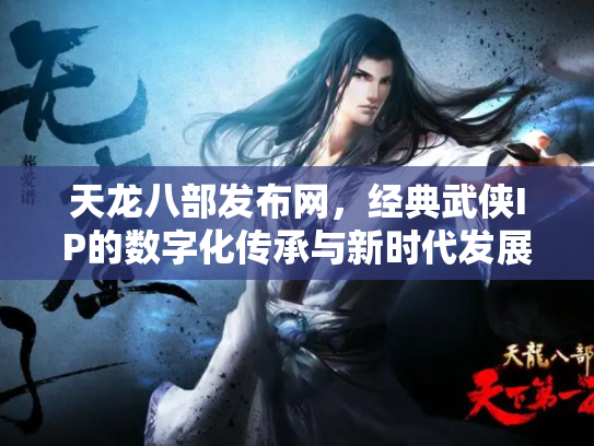 天龙八部发布网，经典武侠IP的数字化传承与新时代发展
