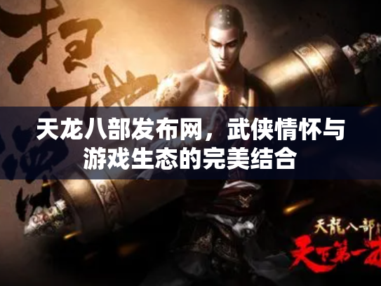 天龙八部发布网，武侠情怀与游戏生态的完美结合