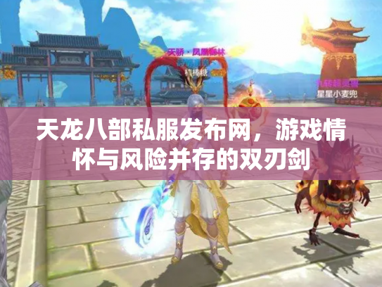 天龙八部私服发布网，游戏情怀与风险并存的双刃剑